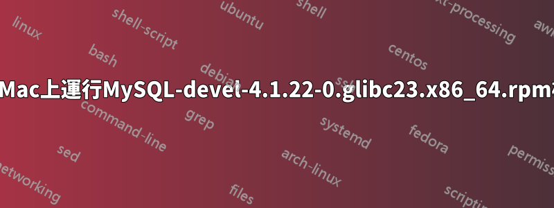 如何在Mac上運行MySQL-devel-4.1.22-0.glibc23.x86_64.rpm檔案？