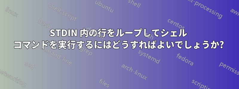 STDIN 内の行をループしてシェル コマンドを実行するにはどうすればよいでしょうか?