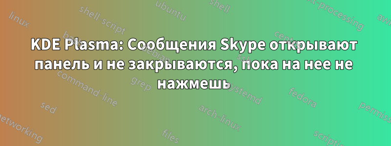 KDE Plasma: Сообщения Skype открывают панель и не закрываются, пока на нее не нажмешь