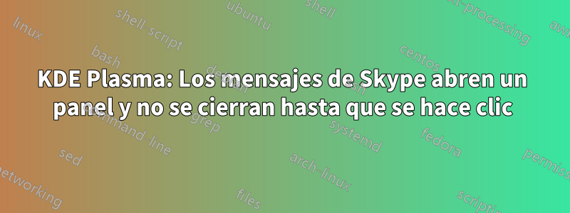 KDE Plasma: Los mensajes de Skype abren un panel y no se cierran hasta que se hace clic