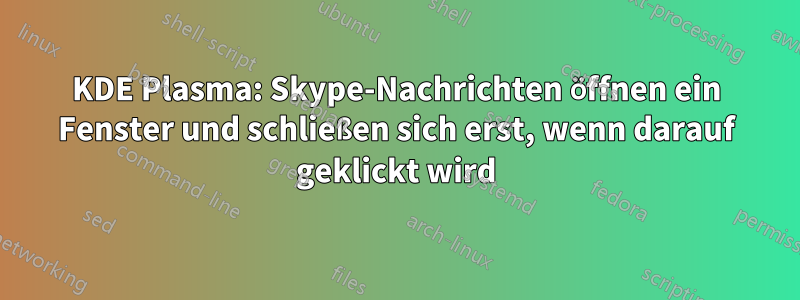 KDE Plasma: Skype-Nachrichten öffnen ein Fenster und schließen sich erst, wenn darauf geklickt wird