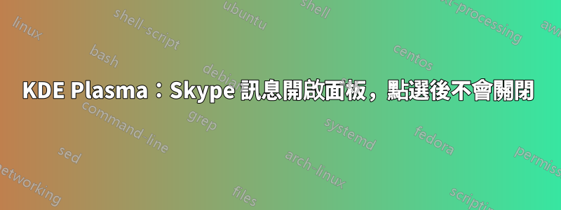 KDE Plasma：Skype 訊息開啟面板，點選後不會關閉