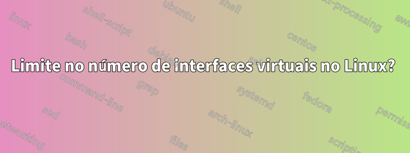 Limite no número de interfaces virtuais no Linux?