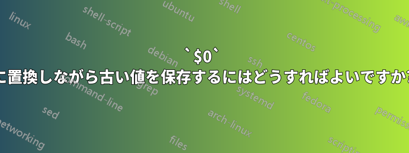 `$0` に置換しながら古い値を保存するにはどうすればよいですか?