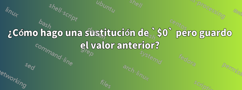 ¿Cómo hago una sustitución de `$0` pero guardo el valor anterior?