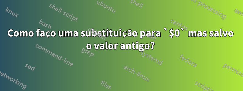 Como faço uma substituição para `$0` mas salvo o valor antigo?