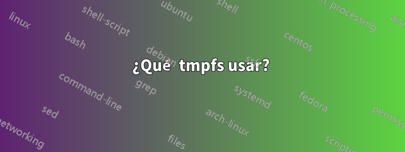 ¿Qué tmpfs usar?