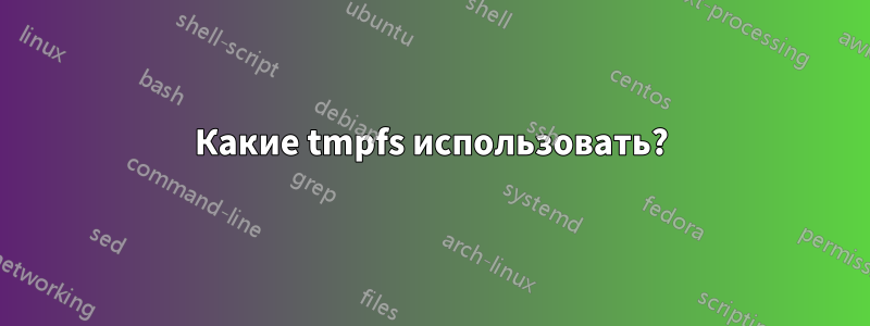 Какие tmpfs использовать?