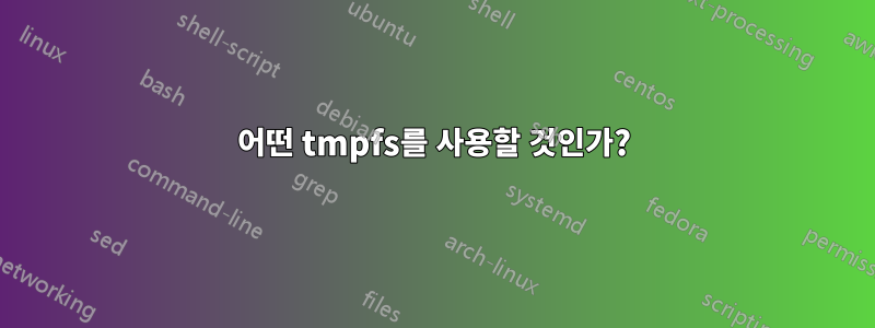 어떤 tmpfs를 사용할 것인가?