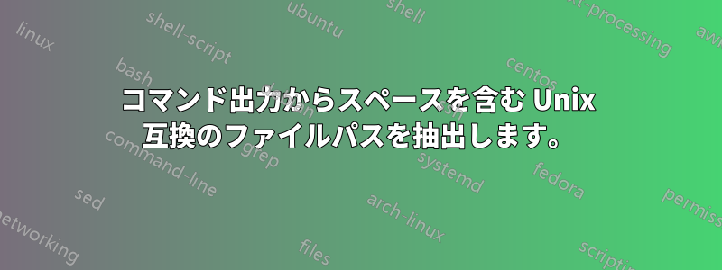 コマンド出力からスペースを含む Unix 互換のファイルパスを抽出します。