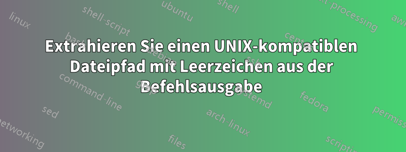 Extrahieren Sie einen UNIX-kompatiblen Dateipfad mit Leerzeichen aus der Befehlsausgabe