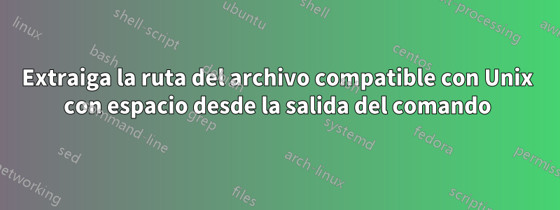 Extraiga la ruta del archivo compatible con Unix con espacio desde la salida del comando