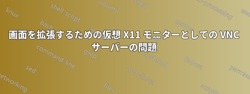 画面を拡張するための仮想 X11 モニターとしての VNC サーバーの問題