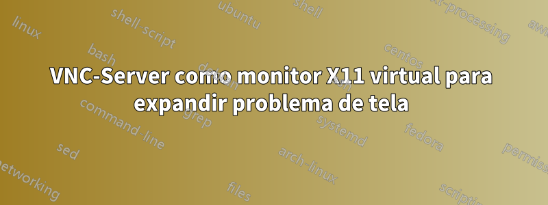 VNC-Server como monitor X11 virtual para expandir problema de tela