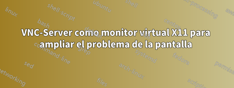 VNC-Server como monitor virtual X11 para ampliar el problema de la pantalla