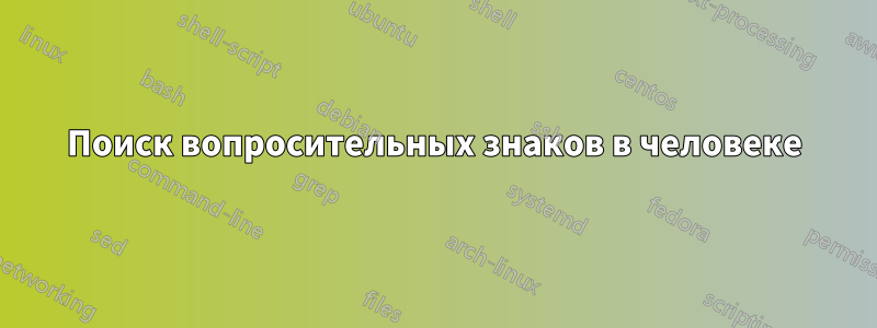 Поиск вопросительных знаков в человеке