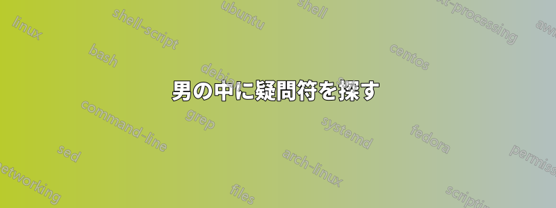 男の中に疑問符を探す