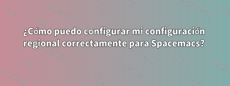 ¿Cómo puedo configurar mi configuración regional correctamente para Spacemacs?