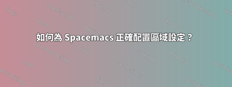 如何為 Spacemacs 正確配置區域設定？