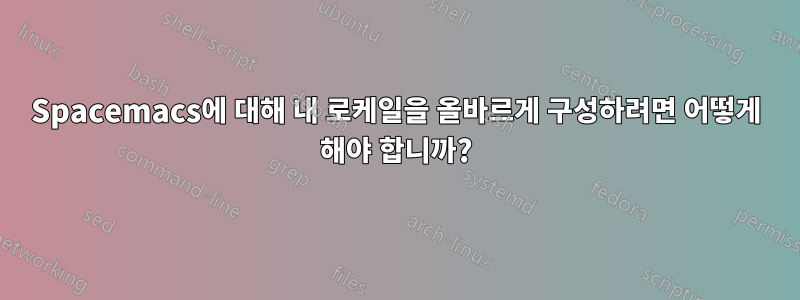 Spacemacs에 대해 내 로케일을 올바르게 구성하려면 어떻게 해야 합니까?