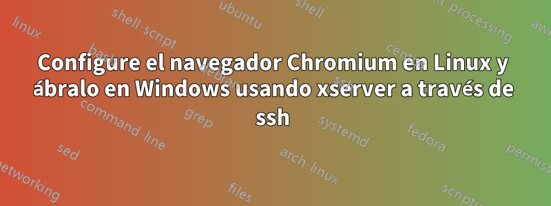 Configure el navegador Chromium en Linux y ábralo en Windows usando xserver a través de ssh