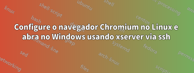 Configure o navegador Chromium no Linux e abra no Windows usando xserver via ssh