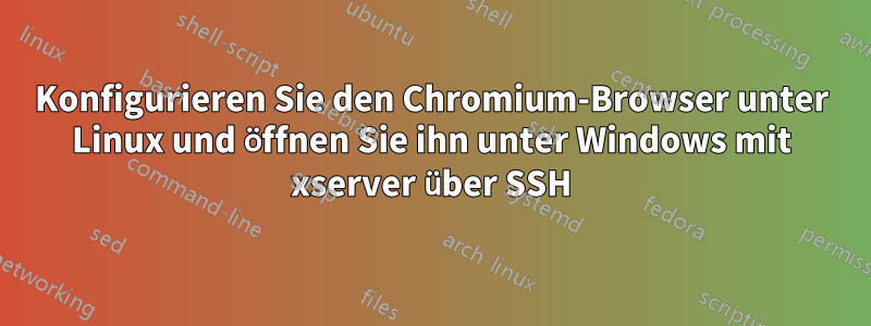 Konfigurieren Sie den Chromium-Browser unter Linux und öffnen Sie ihn unter Windows mit xserver über SSH