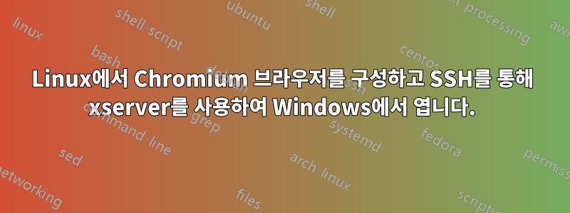 Linux에서 Chromium 브라우저를 구성하고 SSH를 통해 xserver를 사용하여 Windows에서 엽니다.