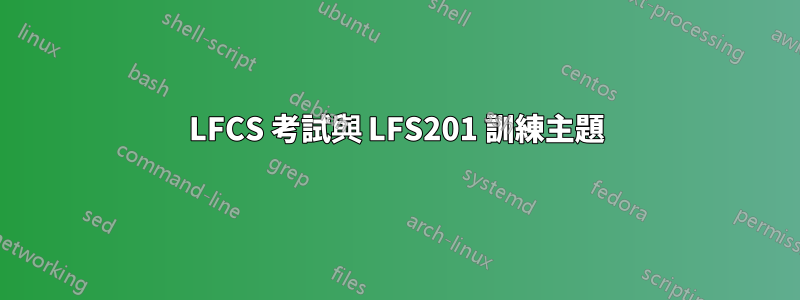 LFCS 考試與 LFS201 訓練主題