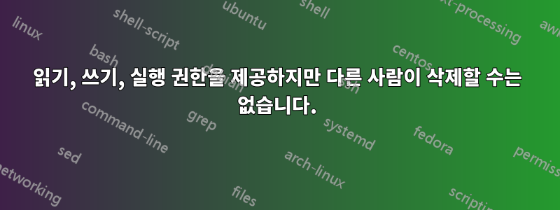 읽기, 쓰기, 실행 권한을 제공하지만 다른 사람이 삭제할 수는 없습니다.