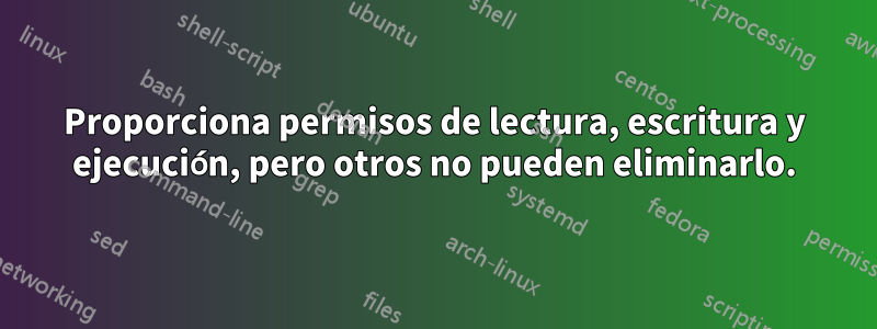 Proporciona permisos de lectura, escritura y ejecución, pero otros no pueden eliminarlo.