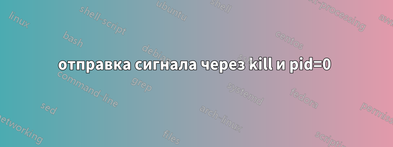 отправка сигнала через kill и pid=0