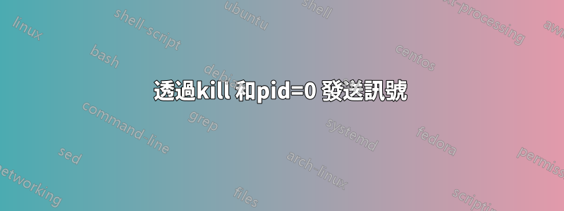 透過kill 和pid=0 發送訊號