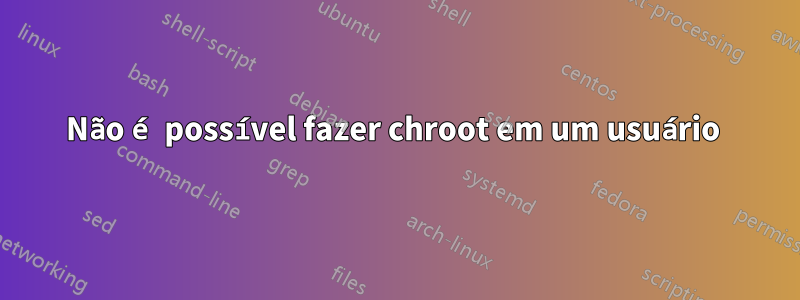 Não é possível fazer chroot em um usuário 