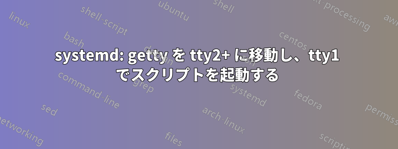 systemd: getty を tty2+ に移動し、tty1 でスクリプトを起動する