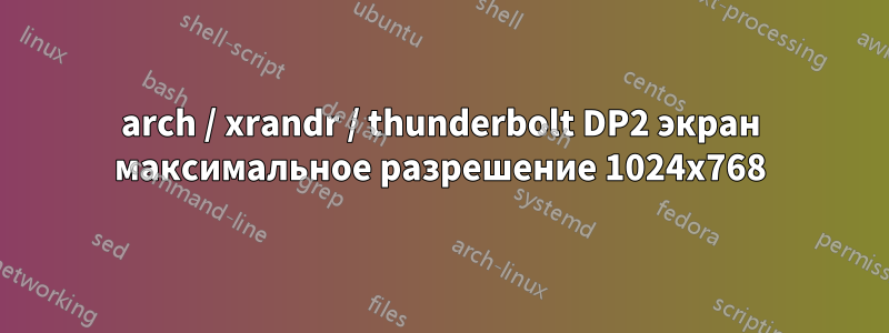 arch / xrandr / thunderbolt DP2 экран максимальное разрешение 1024x768