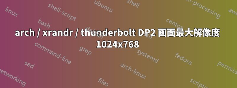 arch / xrandr / thunderbolt DP2 画面最大解像度 1024x768