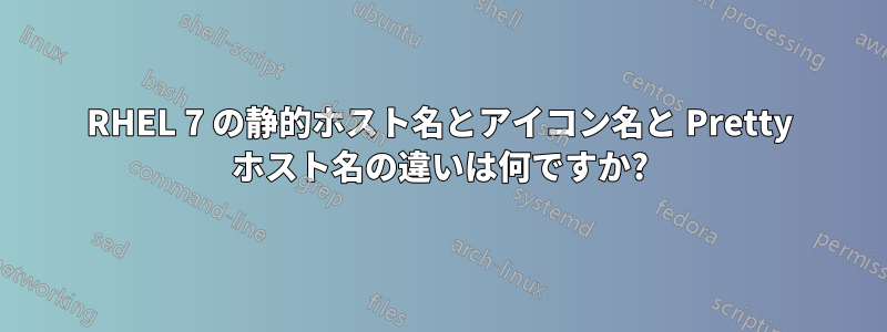 RHEL 7 の静的ホスト名とアイコン名と Pretty ホスト名の違いは何ですか?