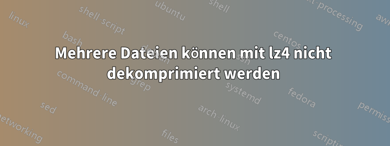 Mehrere Dateien können mit lz4 nicht dekomprimiert werden