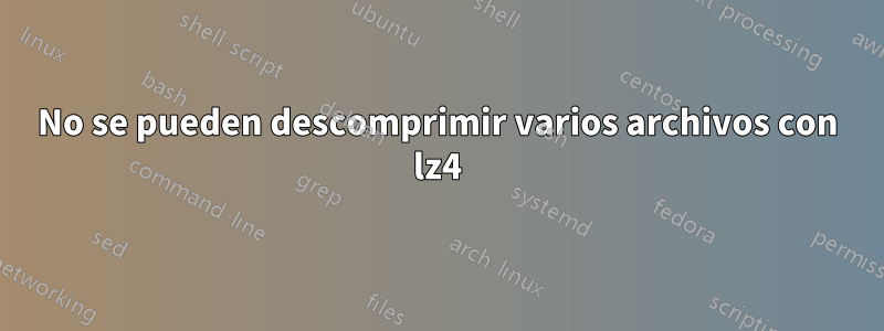 No se pueden descomprimir varios archivos con lz4