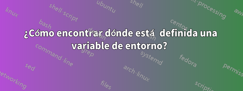 ¿Cómo encontrar dónde está definida una variable de entorno? 