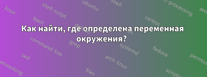 Как найти, где определена переменная окружения? 