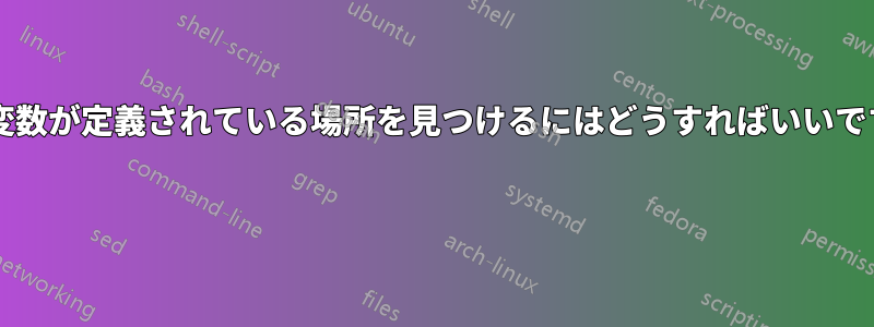 環境変数が定義されている場所を見つけるにはどうすればいいですか? 