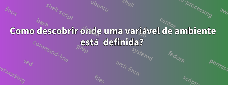 Como descobrir onde uma variável de ambiente está definida? 