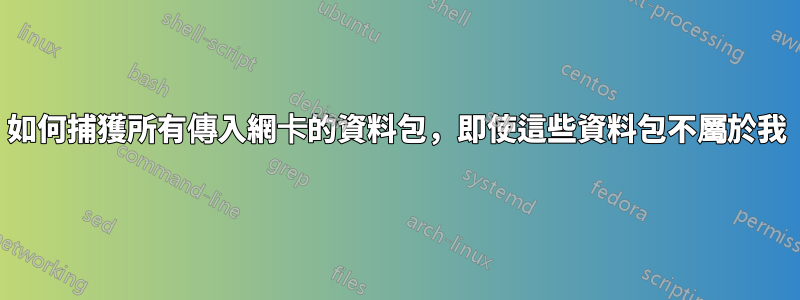 如何捕獲所有傳入網卡的資料包，即使這些資料包不屬於我