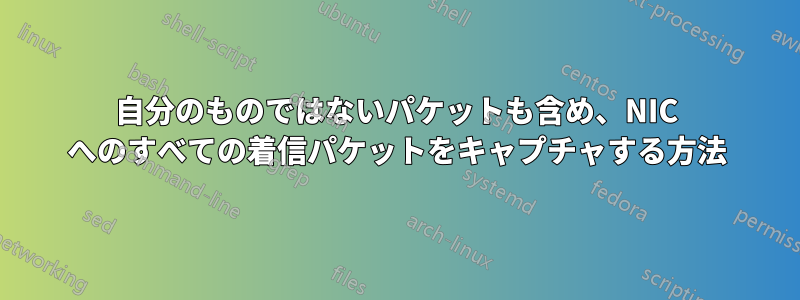 自分のものではないパケットも含め、NIC へのすべての着信パケットをキャプチャする方法