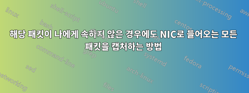 해당 패킷이 나에게 속하지 않은 경우에도 NIC로 들어오는 모든 패킷을 캡처하는 방법