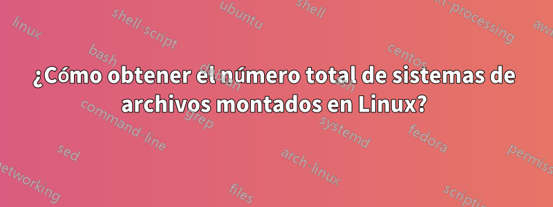 ¿Cómo obtener el número total de sistemas de archivos montados en Linux?