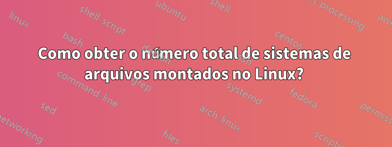 Como obter o número total de sistemas de arquivos montados no Linux?