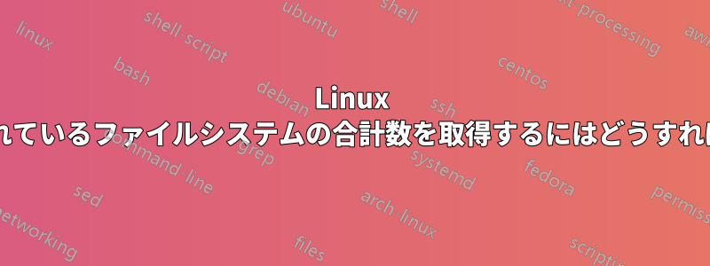 Linux でマウントされているファイルシステムの合計数を取得するにはどうすればいいですか?